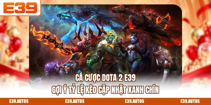 Cá Cược Dota 2 E39 - Gợi Ý Tỷ Lệ Kèo Cập Nhật Xanh Chín