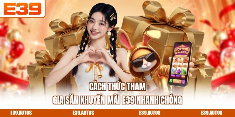 Cách thức tham gia săn khuyến mãi E39 nhanh chóng