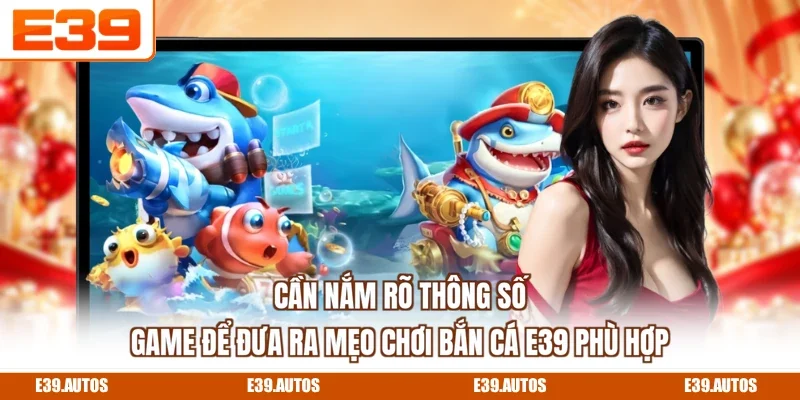 Cần nắm rõ thông số game để đưa ra mẹo chơi bắn cá E39 phù hợp