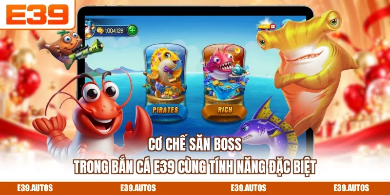 Cơ chế săn boss trong bắn cá E39 cùng tính năng đặc biệt