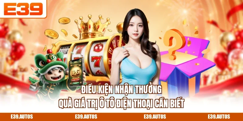 Điều kiện nhận thưởng quà giá trị ô tô điện thoại cần biết