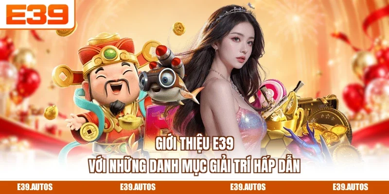 Giới thiệu E39 với những danh mục giải trí hấp dẫn