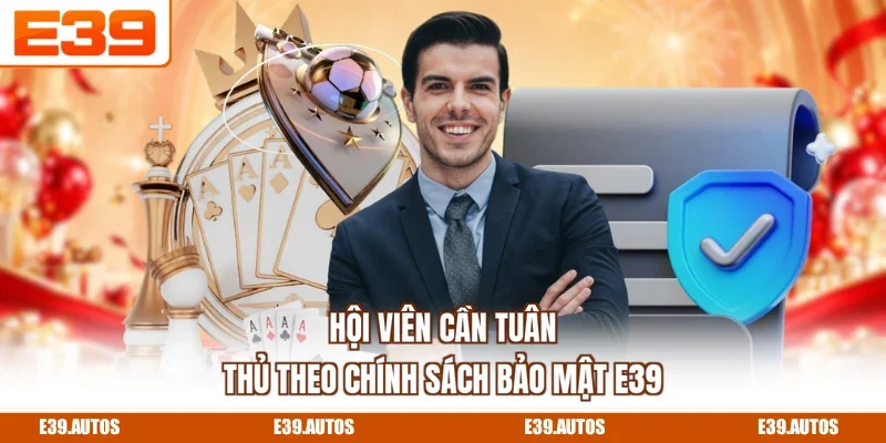 Hội viên cần tuân thủ theo chính sách bảo mật E39