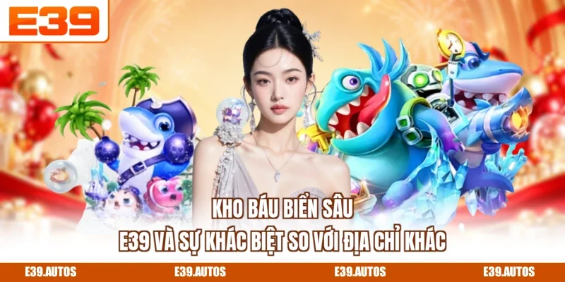 Kho Báu Biển Sâu E39 và sự khác biệt so với địa chỉ khác