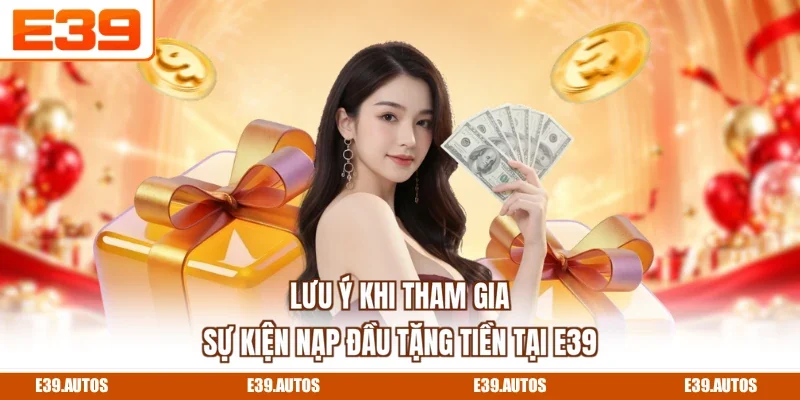 Lưu ý khi tham gia sự kiện nạp đầu tặng tiền tại E39