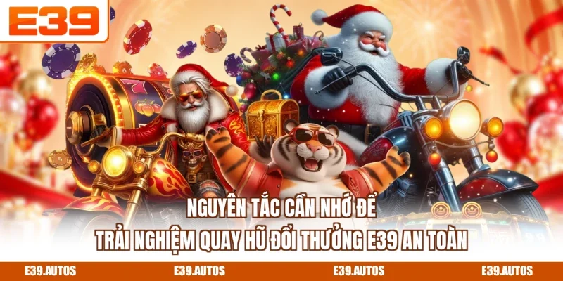 Nguyên tắc cần nhớ để trải nghiệm quay hũ đổi thưởng E39 an toàn