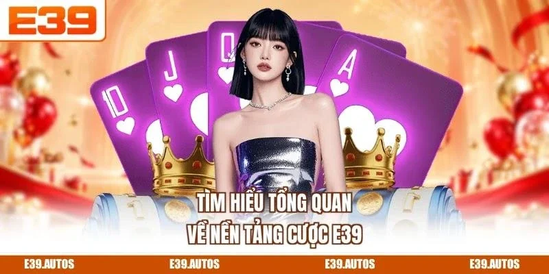 Tìm hiểu tổng quan về nền tảng cược E39